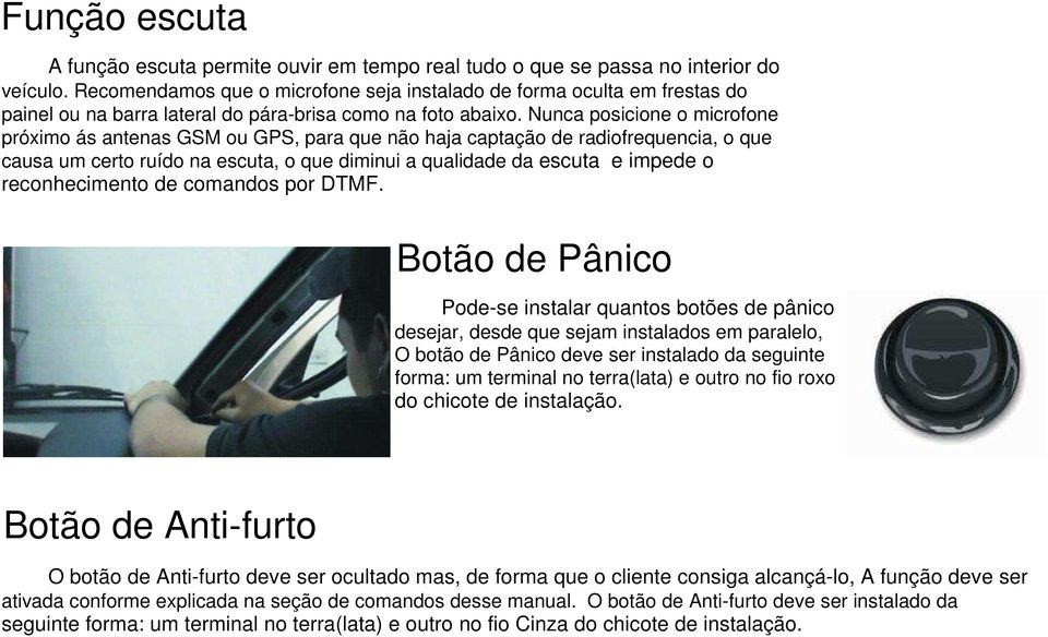 Nunca posicione o microfone próximo ás antenas GSM ou GPS, para que não haja captação de radiofrequencia, o que causa um certo ruído na escuta, o que diminui a qualidade da escuta e impede o