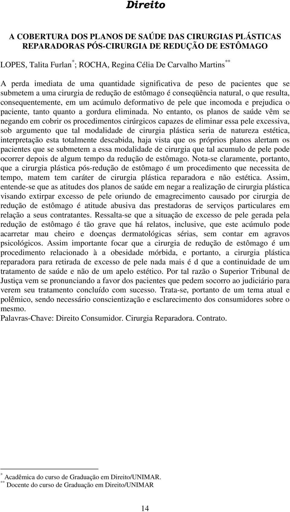 incomoda e prejudica o paciente, tanto quanto a gordura eliminada.