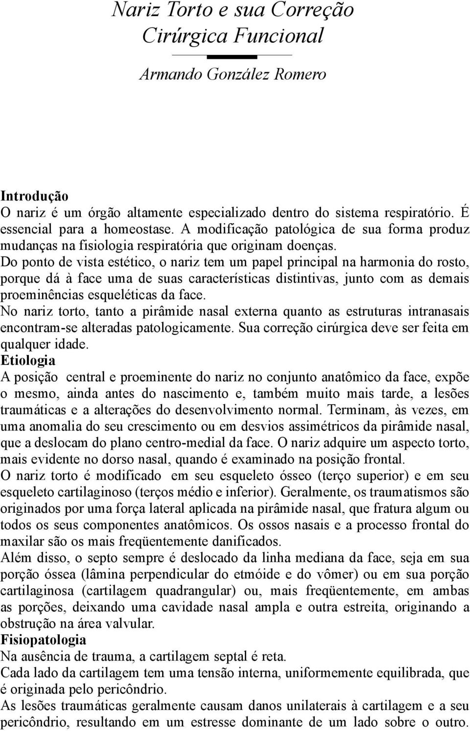 Do ponto de vista estético, o nariz tem um papel principal na harmonia do rosto, porque dá à face uma de suas características distintivas, junto com as demais proeminências esqueléticas da face.