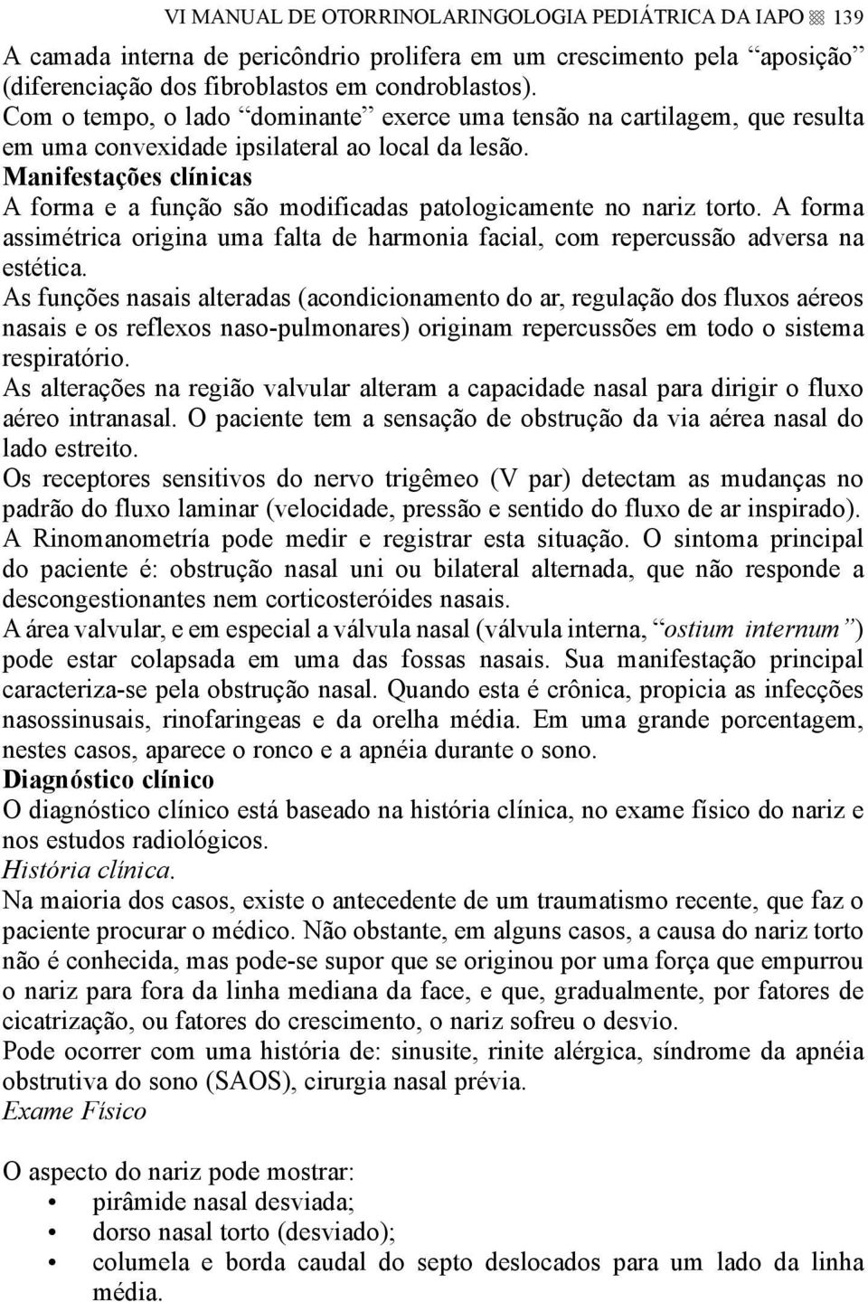 Manifestações clínicas A forma e a função são modificadas patologicamente no nariz torto. A forma assimétrica origina uma falta de harmonia facial, com repercussão adversa na estética.