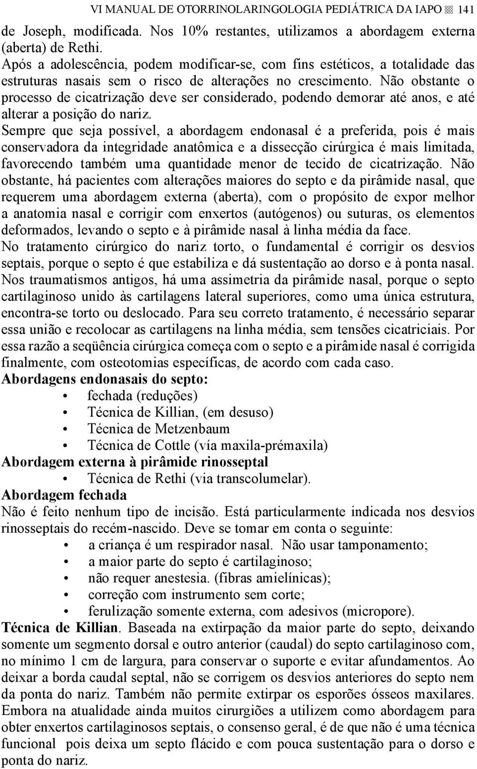 Não obstante o processo de cicatrização deve ser considerado, podendo demorar até anos, e até alterar a posição do nariz.