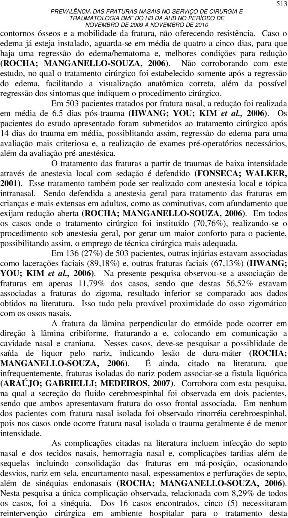 Não corroborando com este estudo, no qual o tratamento cirúrgico foi estabelecido somente após a regressão do edema, facilitando a visualização anatômica correta, além da possível regressão dos