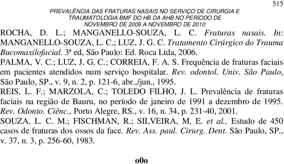 São Paulo, São Paulo, SP., v. 9, n. 2, p. 121-6, abr.,/jun., 1995. REIS, L. F.; MARZOLA, C.; TOLEDO FILHO, J. L. Prevalência de fraturas faciais na região de Bauru, no período de janeiro de 1991 a dezembro de 1995.