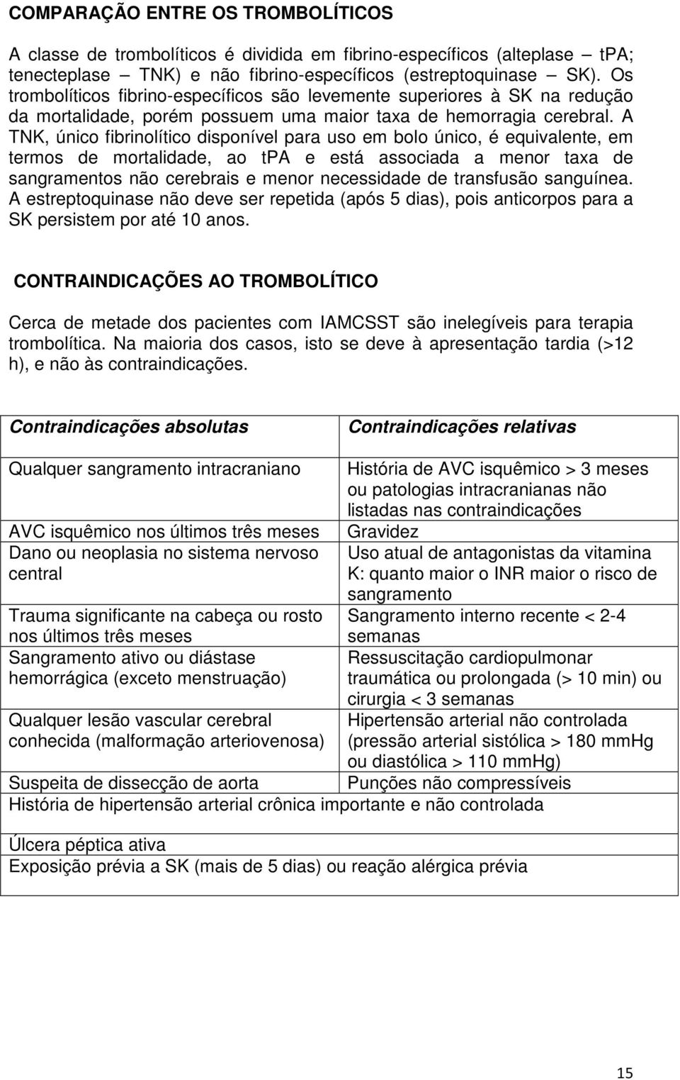 A TNK, único fibrinolítico disponível para uso em bolo único, é equivalente, em termos de mortalidade, ao tpa e está associada a menor taxa de sangramentos não cerebrais e menor necessidade de