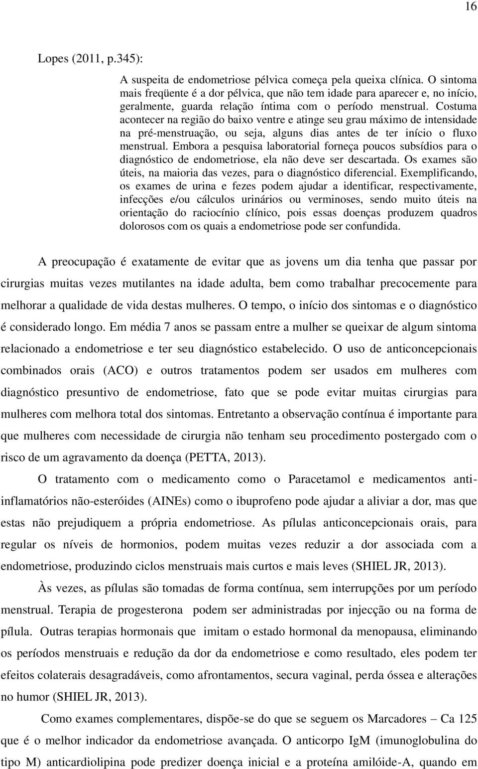 Costuma acontecer na região do baixo ventre e atinge seu grau máximo de intensidade na pré-menstruação, ou seja, alguns dias antes de ter início o fluxo menstrual.