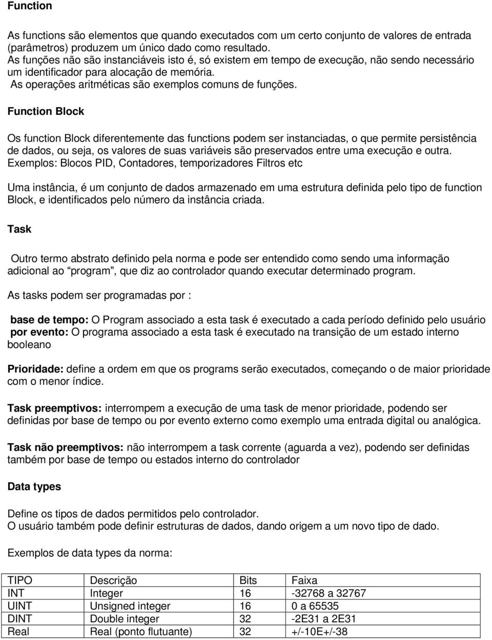 Function Block Os function Block diferentemente das functions podem ser instanciadas, o que permite persistência de dados, ou seja, os valores de suas variáveis são preservados entre uma execução e