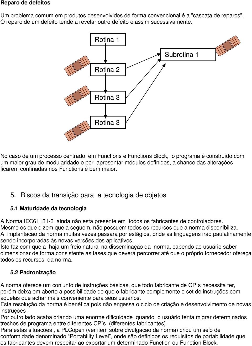 definidos, a chance das alterações ficarem confinadas nos Functions é bem maior. 5. Riscos da transição para a tecnologia de objetos 5.