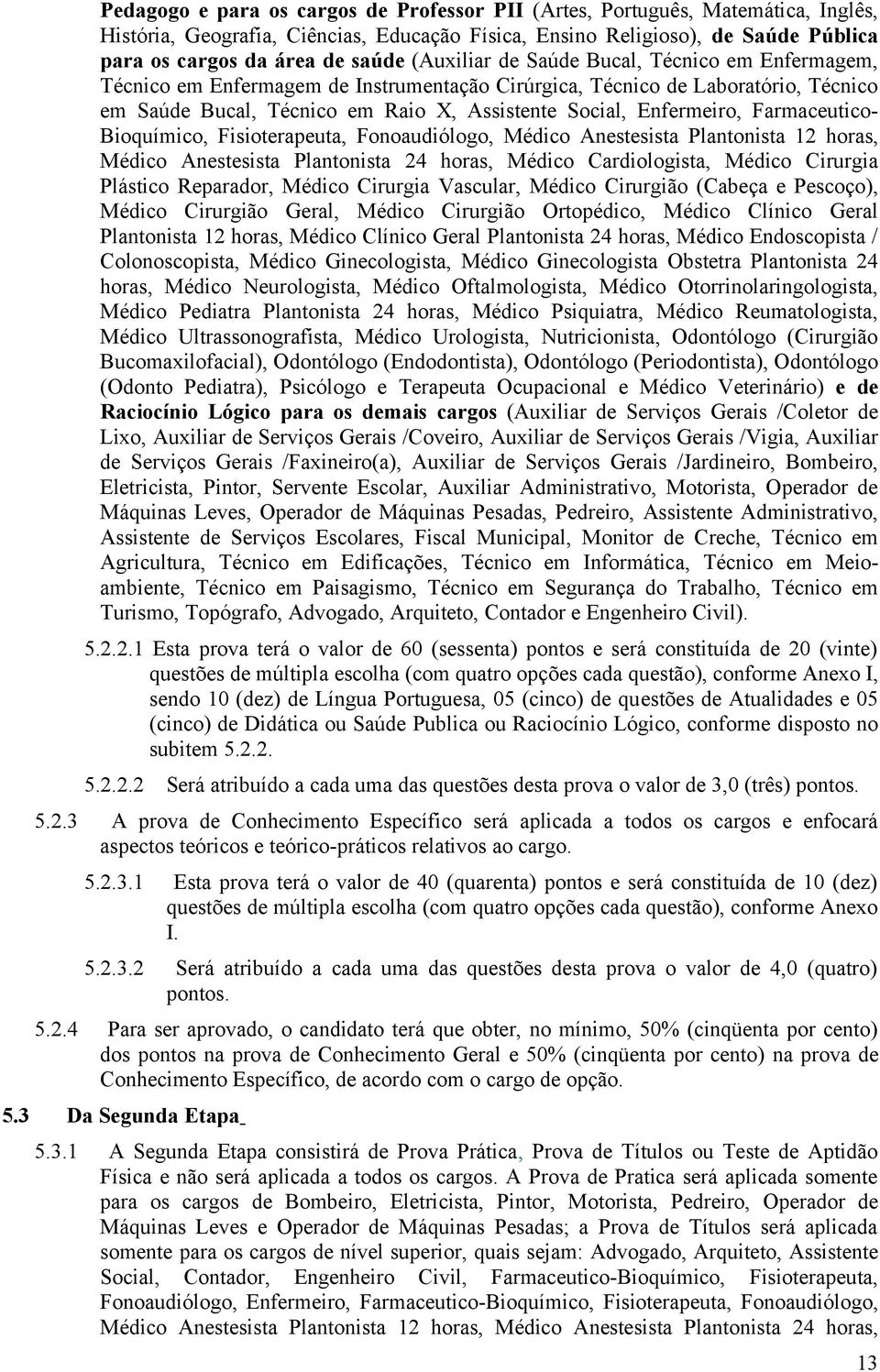 Farmaceutico- Bioquímico, Fisioterapeuta, Fonoaudiólogo, Médico Anestesista Plantonista 12 horas, Médico Anestesista Plantonista 24 horas, Médico Cardiologista, Médico Cirurgia Plástico Reparador,