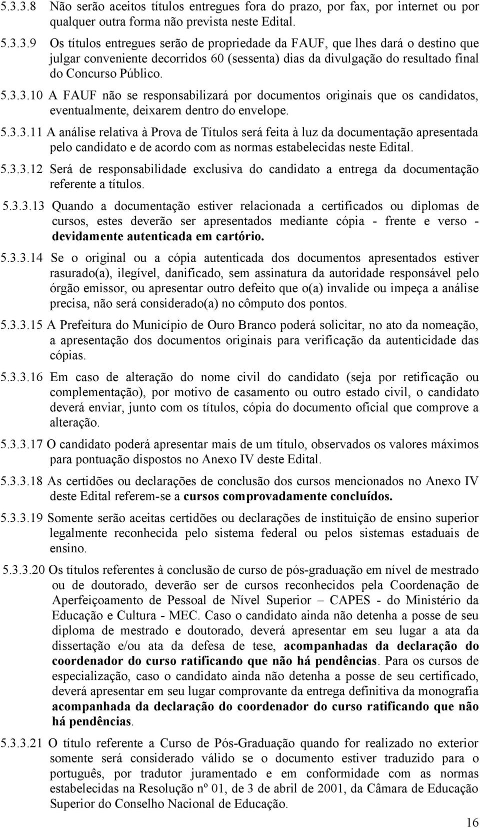 5.3.3.12 Será de responsabilidade exclusiva do candidato a entrega da documentação referente a títulos. 5.3.3.13 Quando a documentação estiver relacionada a certificados ou diplomas de cursos, estes deverão ser apresentados mediante cópia - frente e verso - devidamente autenticada em cartório.