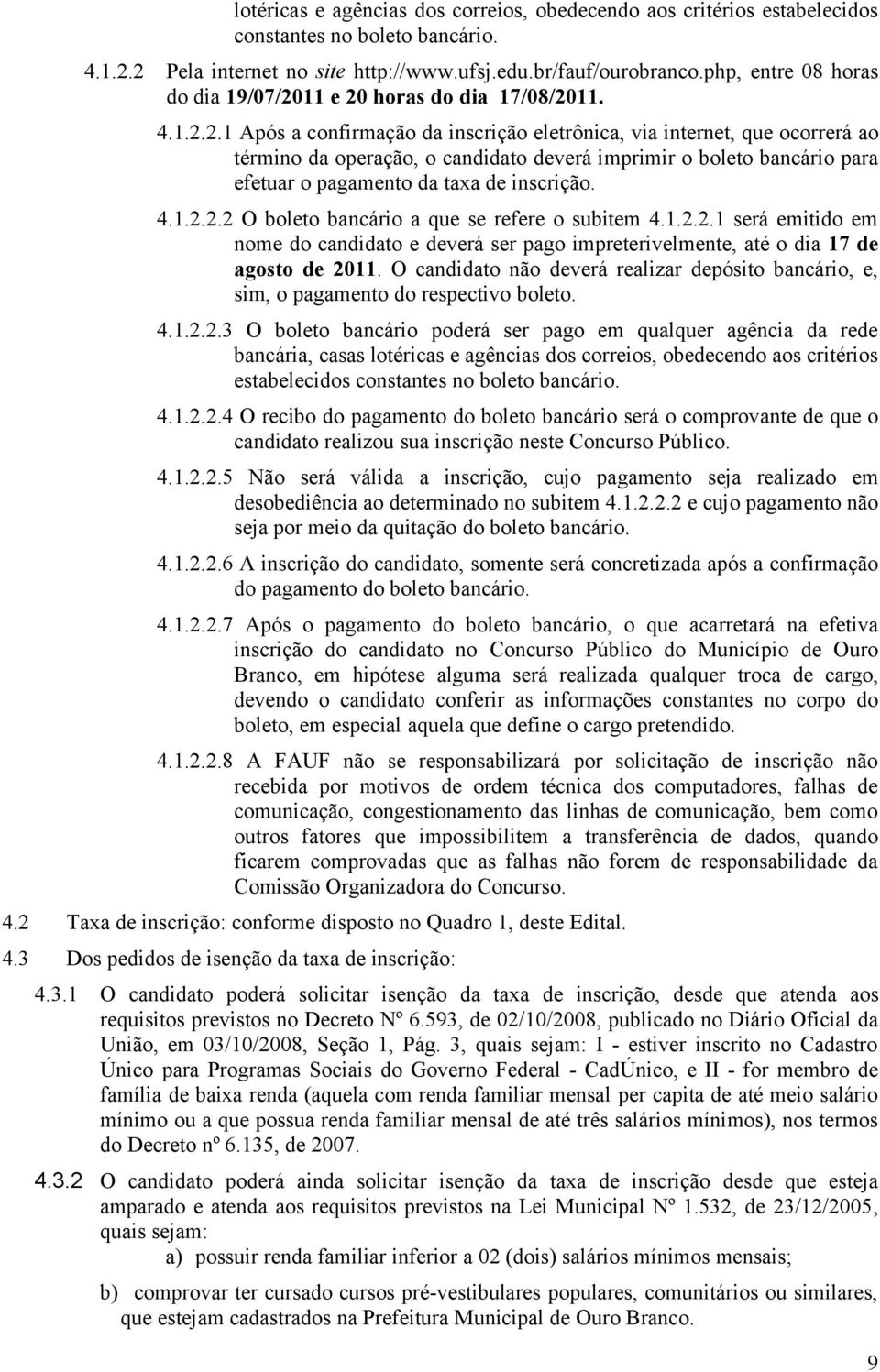 11 e 20 horas do dia 17/08/2011. 4.1.2.2.1 Após a confirmação da inscrição eletrônica, via internet, que ocorrerá ao término da operação, o candidato deverá imprimir o boleto bancário para efetuar o pagamento da taxa de inscrição.