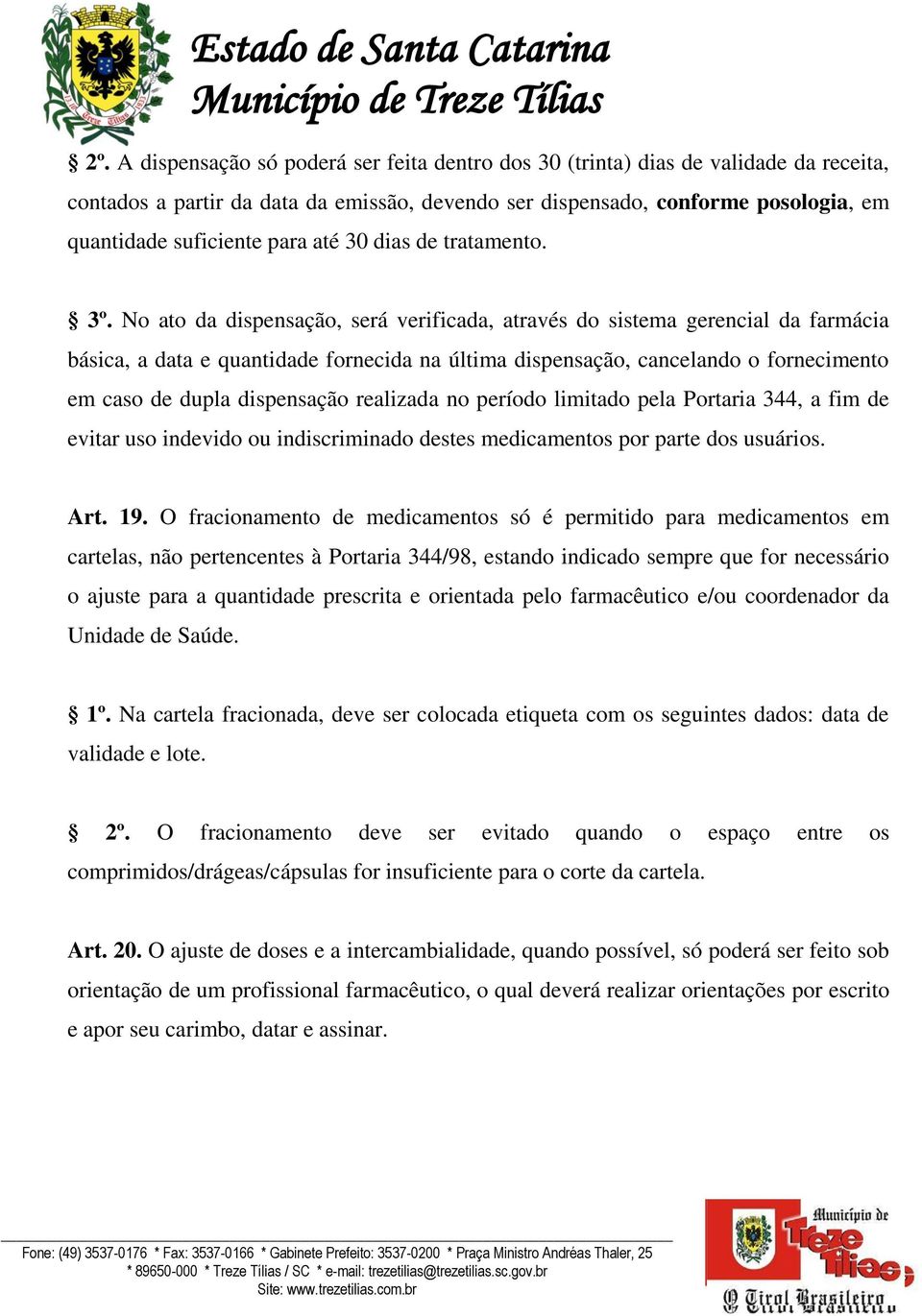 No ato da dispensação, será verificada, através do sistema gerencial da farmácia básica, a data e quantidade fornecida na última dispensação, cancelando o fornecimento em caso de dupla dispensação