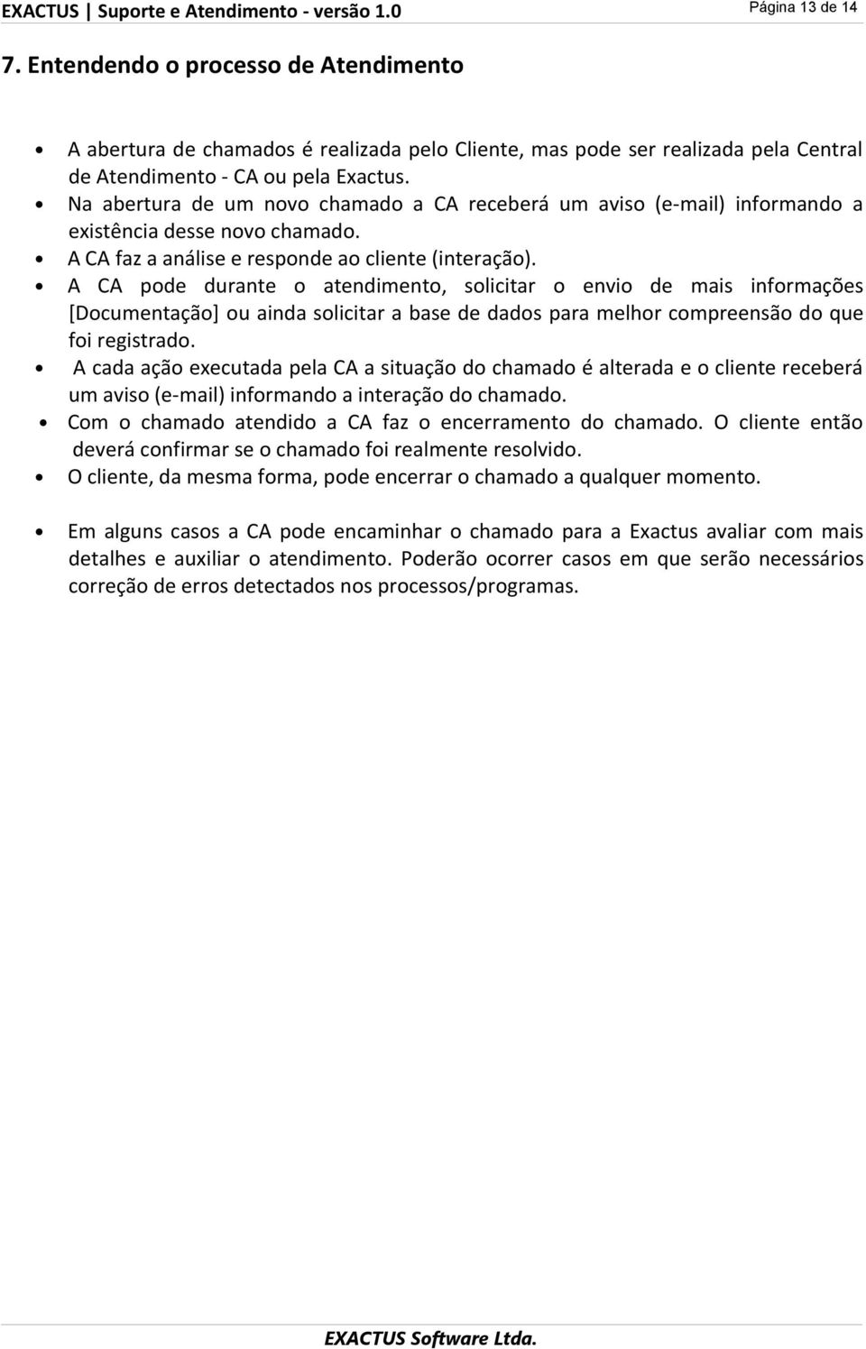 Na abertura de um novo chamado a CA receberá um aviso (e-mail) informando a existência desse novo chamado. A CA faz a análise e responde ao cliente (interação).