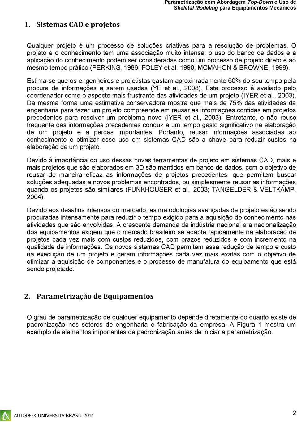 (PERKINS, 1986; FOLEY et al. 1990; MCMAHON & BROWNE, 1998). Estima-se que os engenheiros e projetistas gastam aproximadamente 60% do seu tempo pela procura de informações a serem usadas (YE et al.