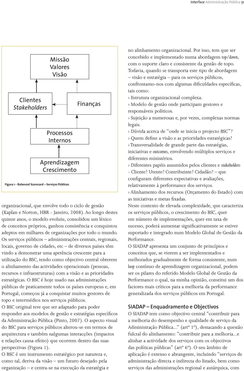 Ao longo destes quinze anos, o modelo evoluiu, consolidou um léxico de conceitos próprios, ganhou consistência e conquistou adeptos em milhares de organizações por todo o mundo.