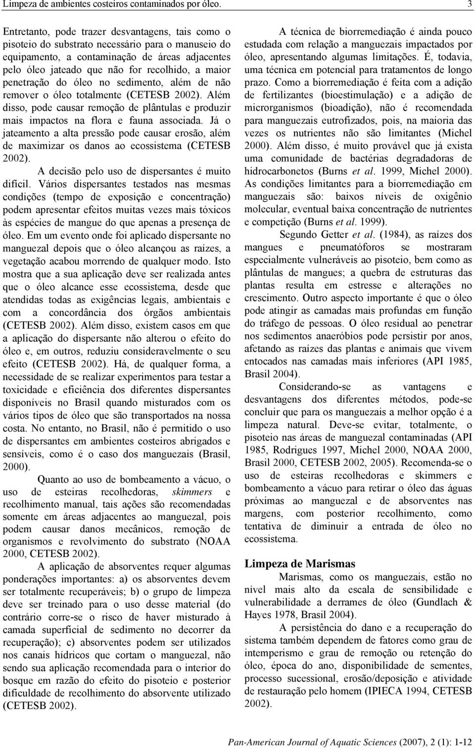 penetração do óleo no sedimento, além de não remover o óleo totalmente (CETESB 2002). Além disso, pode causar remoção de plântulas e produzir mais impactos na flora e fauna associada.