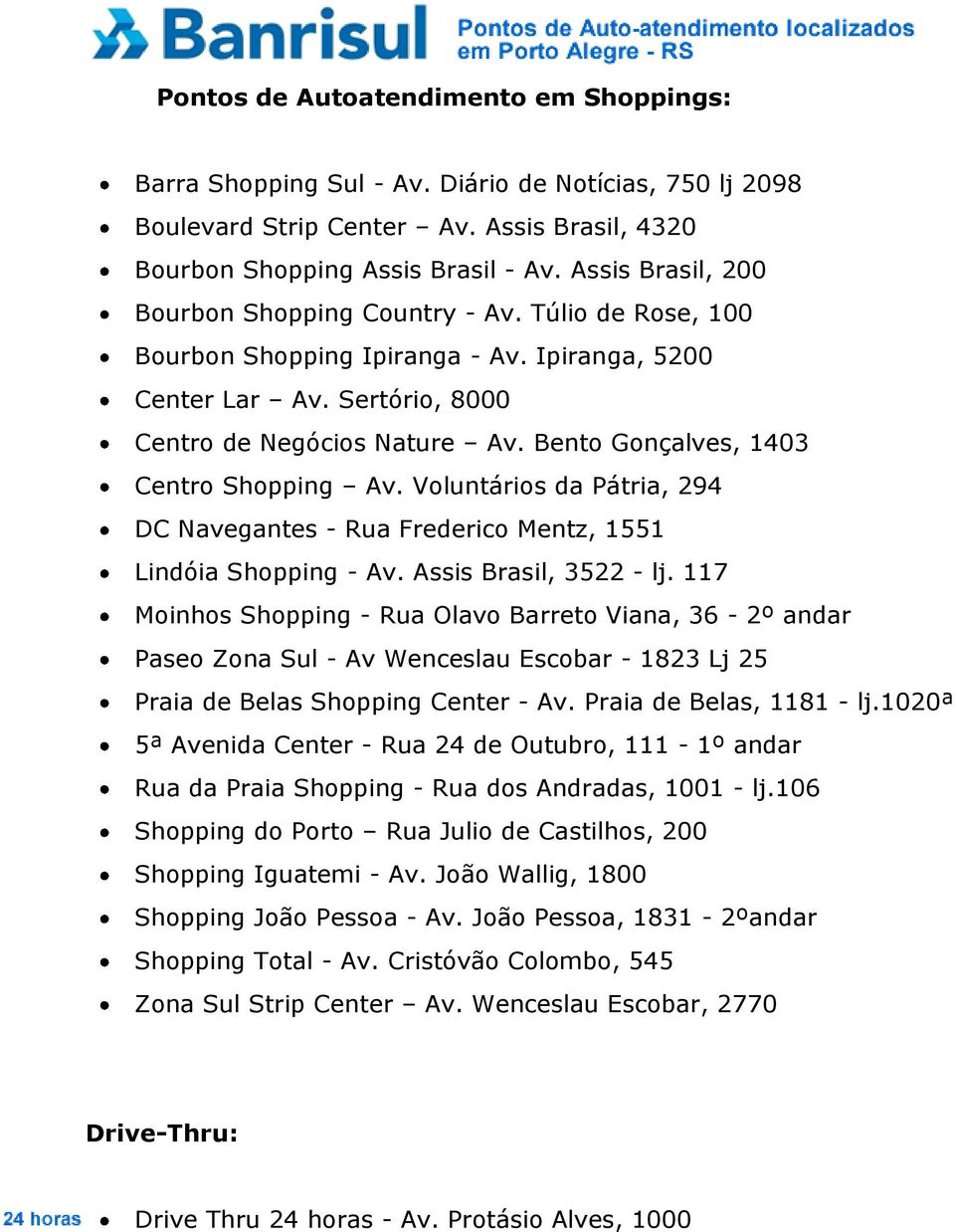 Bento Gonçalves, 1403 Centro Shopping Av. Voluntários da Pátria, 294 DC Navegantes - Rua Frederico Mentz, 1551 Lindóia Shopping - Av. Assis Brasil, 3522 - lj.