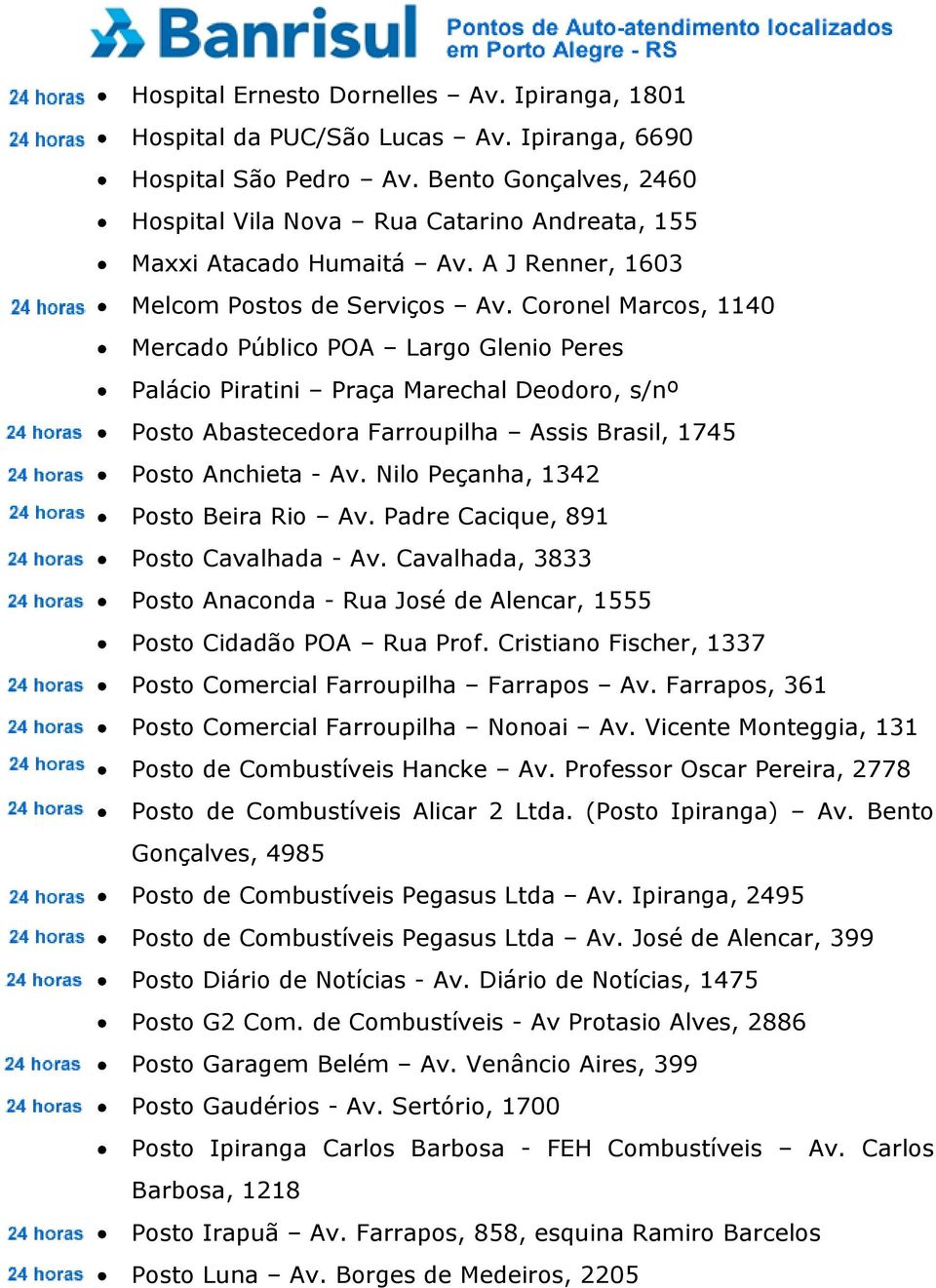 Coronel Marcos, 1140 Mercado Público POA Largo Glenio Peres Palácio Piratini Praça Marechal Deodoro, s/nº Posto Abastecedora Farroupilha Assis Brasil, 1745 Posto Anchieta - Av.