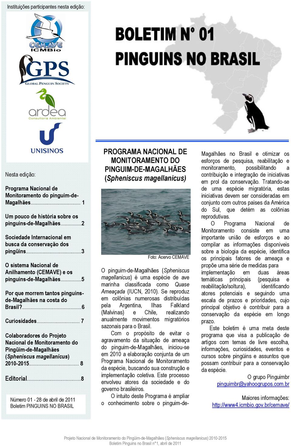..5 Por que morrem tantos pinguinsde-magalhães na costa do Brasil?...6 Curiosidades... 7 Colaboradores do Projeto Nacional de Monitoramento do Pingüim-de-Magalhães (Spheniscus magellanicus) 2010-2015.