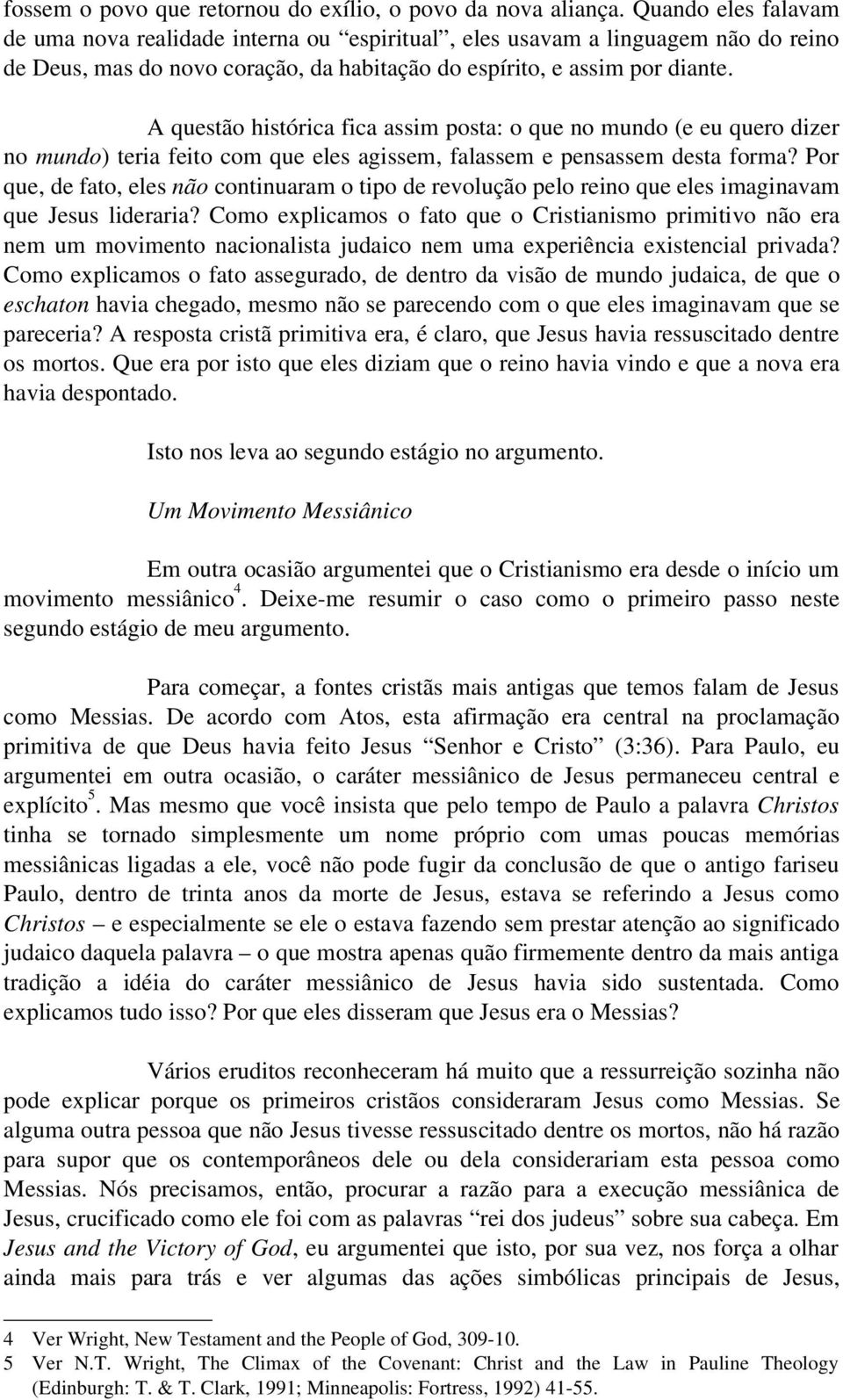 A questão histórica fica assim posta: o que no mundo (e eu quero dizer no mundo) teria feito com que eles agissem, falassem e pensassem desta forma?