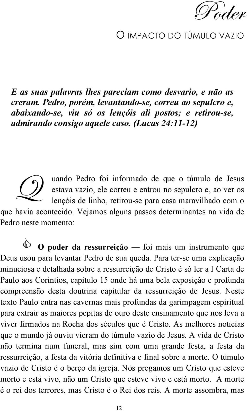 (Lucas 24:11-12) Q uando Pedro foi informado de que o túmulo de Jesus estava vazio, ele correu e entrou no sepulcro e, ao ver os lençóis de linho, retirou-se para casa maravilhado com o que havia