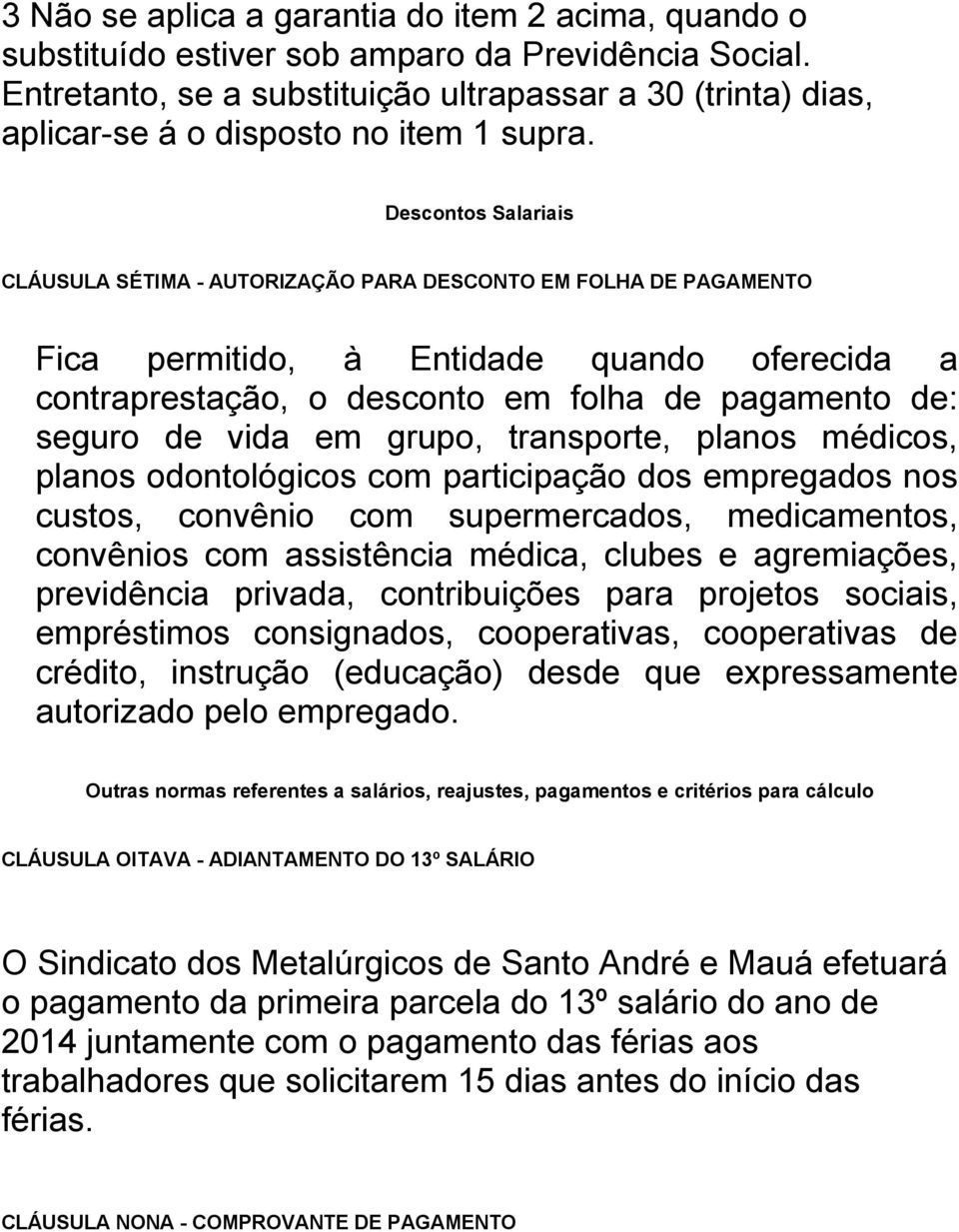 Descontos Salariais CLÁUSULA SÉTIMA - AUTORIZAÇÃO PARA DESCONTO EM FOLHA DE PAGAMENTO Fica permitido, à Entidade quando oferecida a contraprestação, o desconto em folha de pagamento de: seguro de