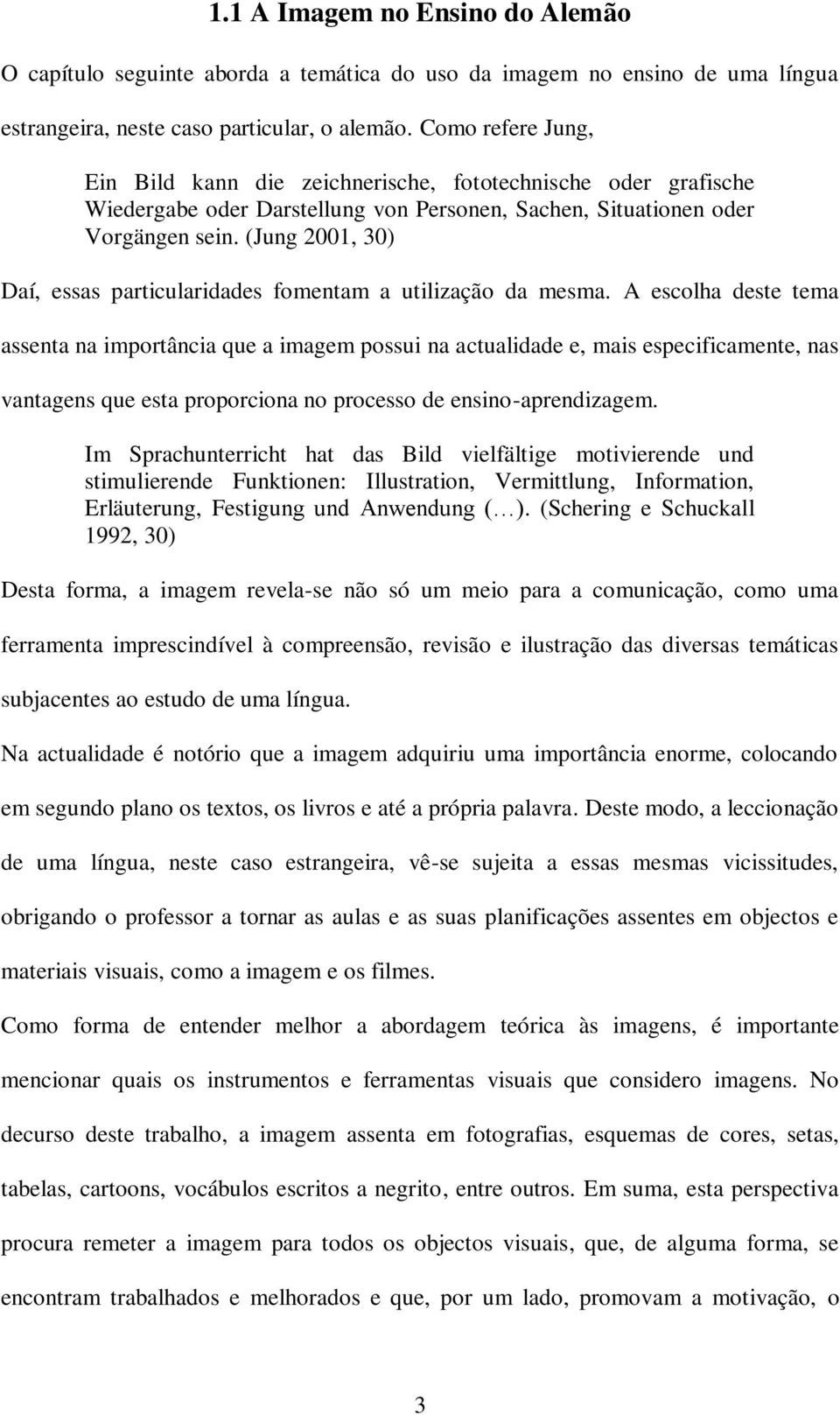 (Jung 2001, 30) Daí, essas particularidades fomentam a utilização da mesma.