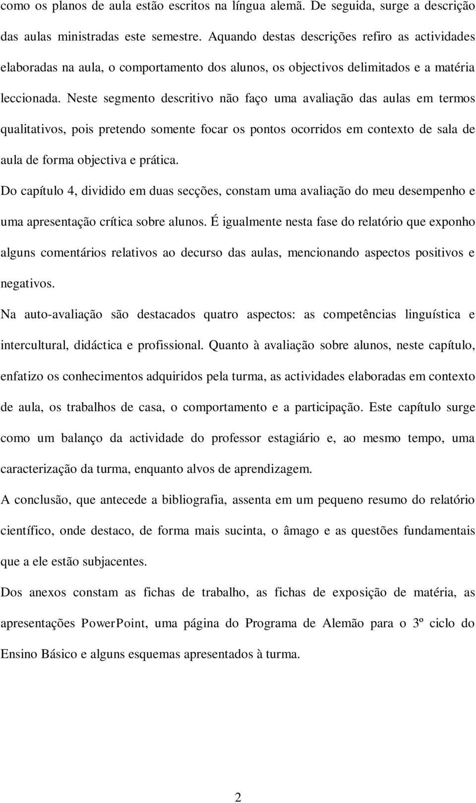 Neste segmento descritivo não faço uma avaliação das aulas em termos qualitativos, pois pretendo somente focar os pontos ocorridos em contexto de sala de aula de forma objectiva e prática.