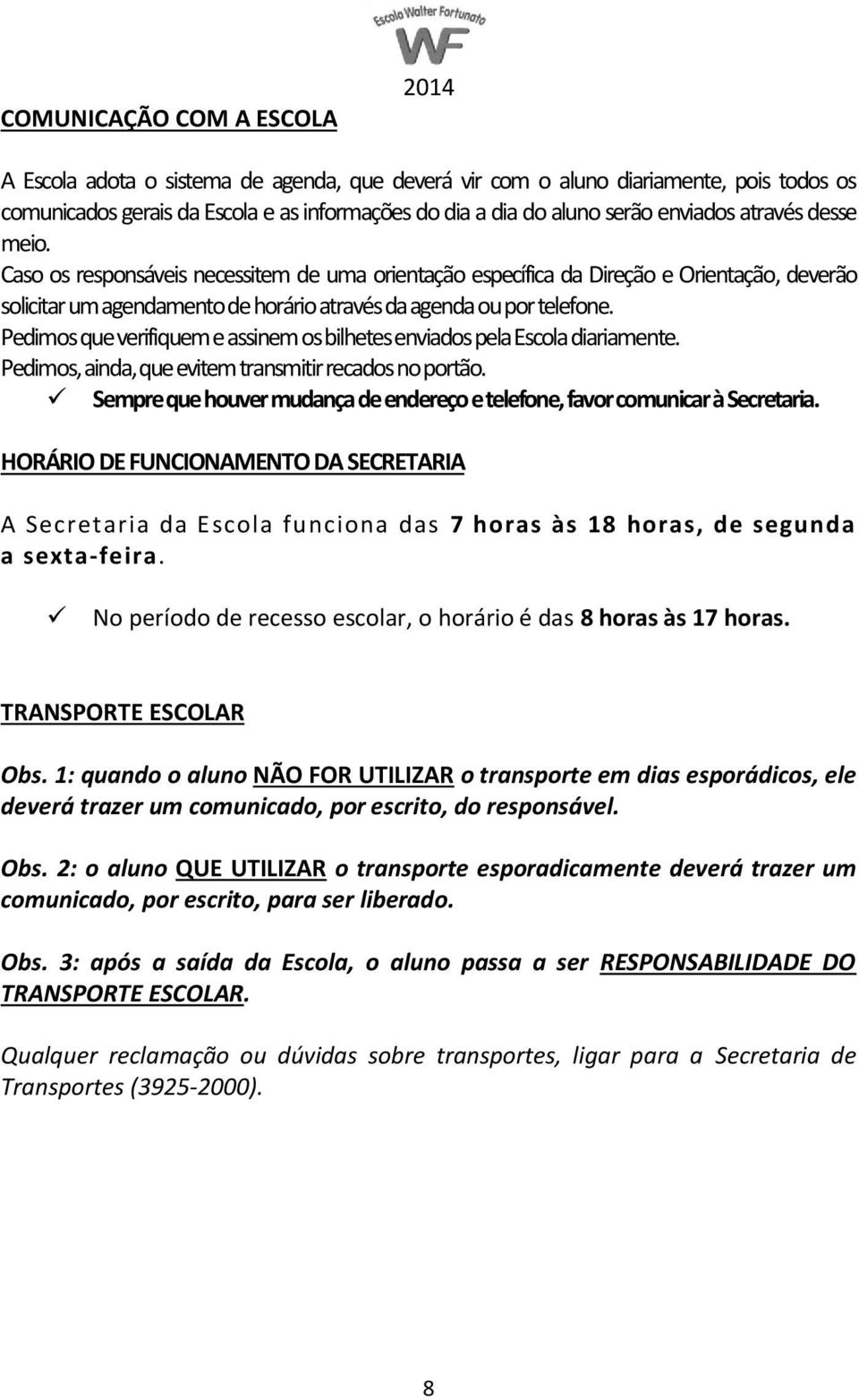 Pedimos que verifiquem e assinem os bilhetes enviados pela Escola diariamente. Pedimos, ainda, que evitem transmitir recados no portão.