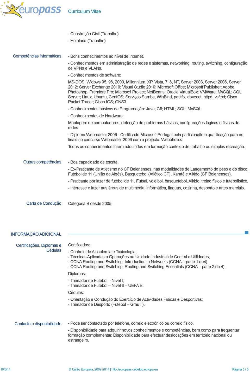 - Conhecimentos de software: MS-DOS; Widows 95, 98, 2000, Millennium, XP, Vista, 7, 8, NT, Server 2003, Server 2008, Server 2012; Server Exchange 2010; Visual Studio 2010; Microsoft Office; Microsoft