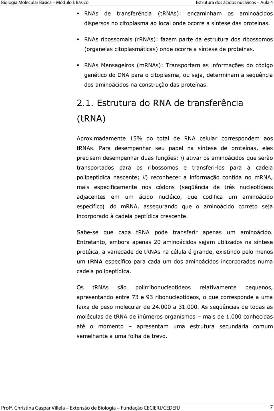 RNAs Mensageiros (mrnas): Transportam as informações do código genético do DNA para o citoplasma, ou seja, determinam a seqüência dos aminoácidos na construção das proteínas. 2.1.