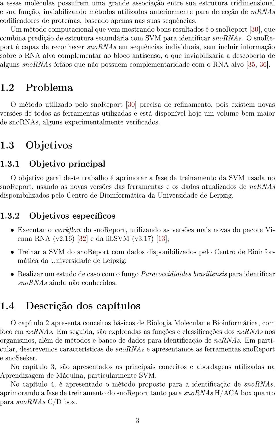 O snoreport é capaz de reconhecer snornas em sequências individuais, sem incluir informação sobre o RNA alvo complementar ao bloco antisenso, o que inviabilizaria a descoberta de alguns snornas