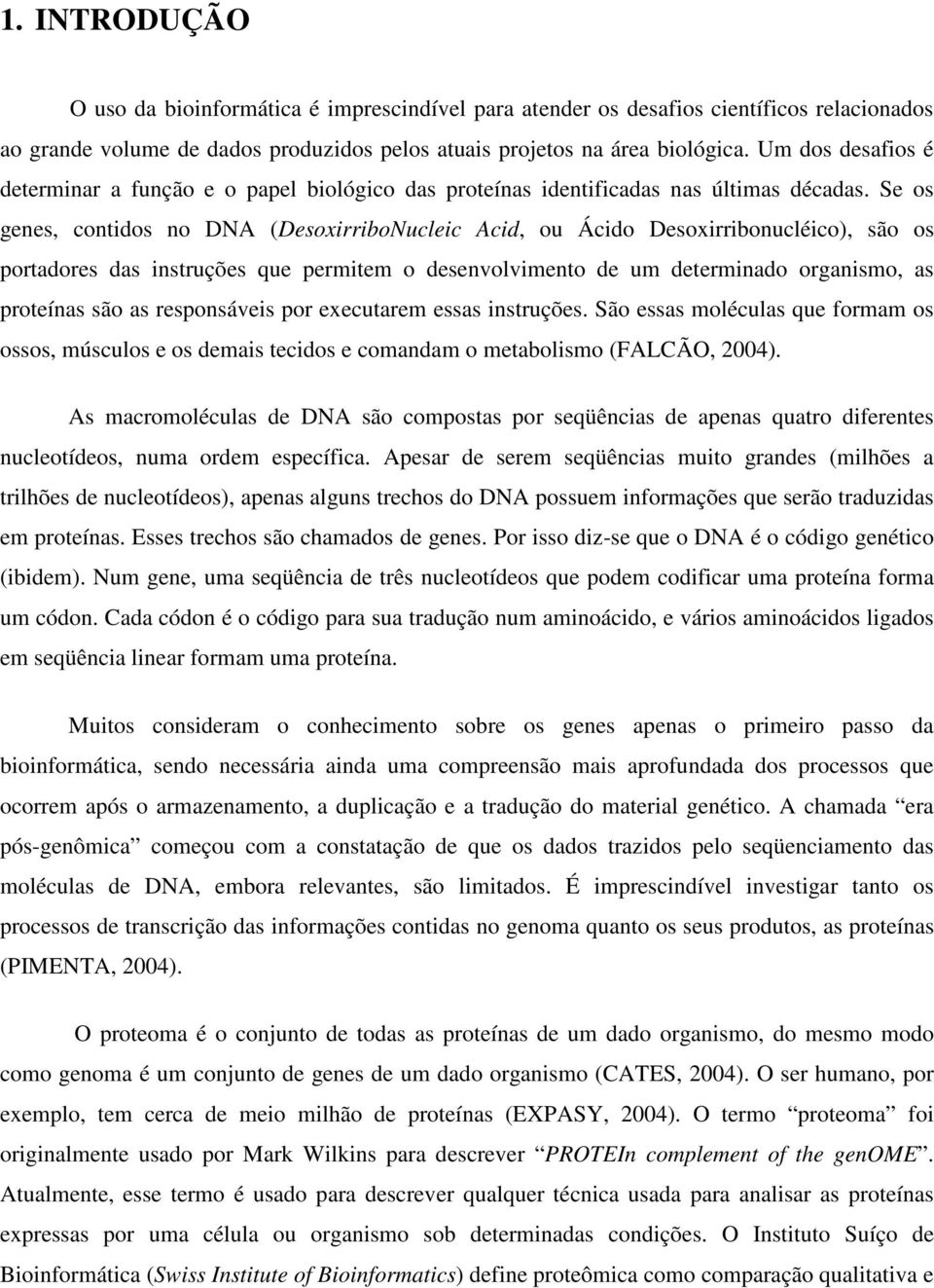 Se os genes, contidos no DNA (DesoxirriboNucleic Acid, ou Ácido Desoxirribonucléico), são os portadores das instruções que permitem o desenvolvimento de um determinado organismo, as proteínas são as