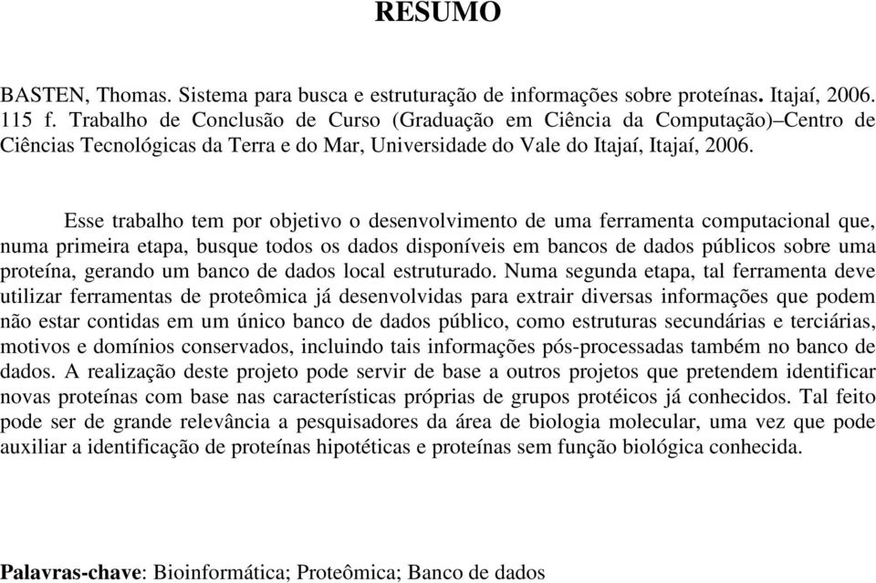 Esse trabalho tem por objetivo o desenvolvimento de uma ferramenta computacional que, numa primeira etapa, busque todos os dados disponíveis em bancos de dados públicos sobre uma proteína, gerando um