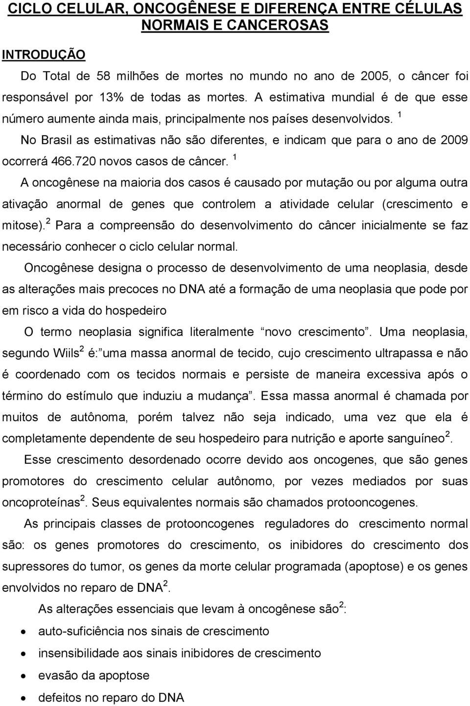 720 novos casos de câncer. 1 A oncogênese na maioria dos casos é causado por mutação ou por alguma outra ativação anormal de genes que controlem a atividade celular (crescimento e mitose).