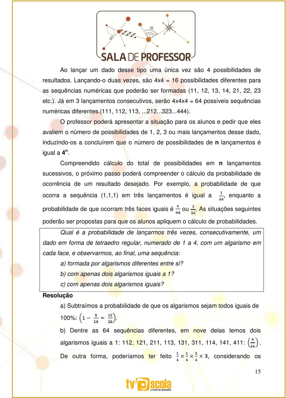 Já em 3 lançamentos consecutivos, serão 4x4x4 = 64 possíveis sequências numéricas diferentes.(111, 112, 113,...212...323...444).