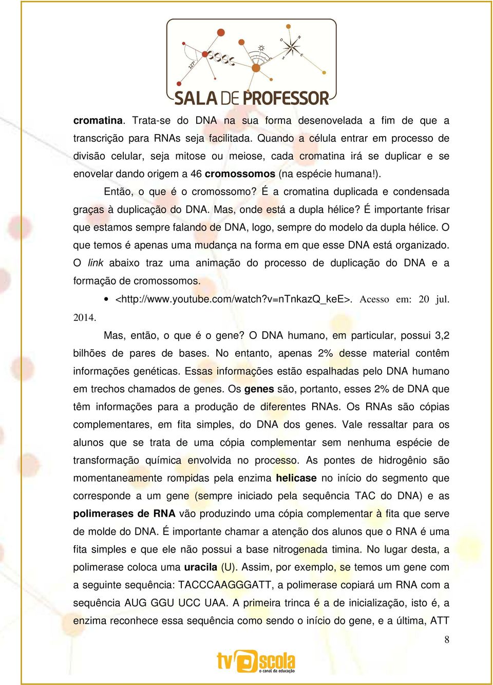 Então, o que é o cromossomo? É a cromatina duplicada e condensada graças à duplicação do DNA. Mas, onde está a dupla hélice?