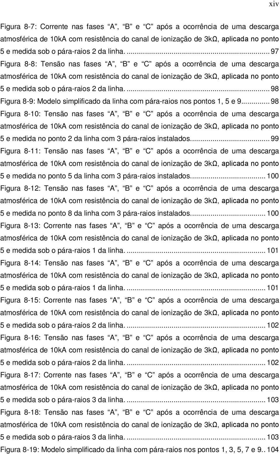 ... 97 Figura 8-8: Tensão nas fases A, B e C após a ocorrência de uma descarga atmosférica de 10kA com resistência do canal de ionização de 3kΩ, aplicada no ponto 5 e medida sob o pára-raios 2 da .