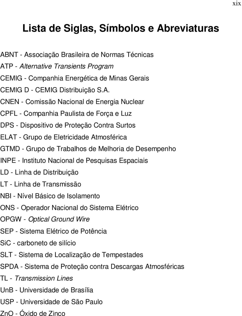 CNEN - Comissão Nacional de Energia Nuclear CPFL - Companhia Paulista de Força e Luz DPS - Dispositivo de Proteção Contra Surtos ELAT - Grupo de Eletricidade Atmosférica GTMD - Grupo de Trabalhos de