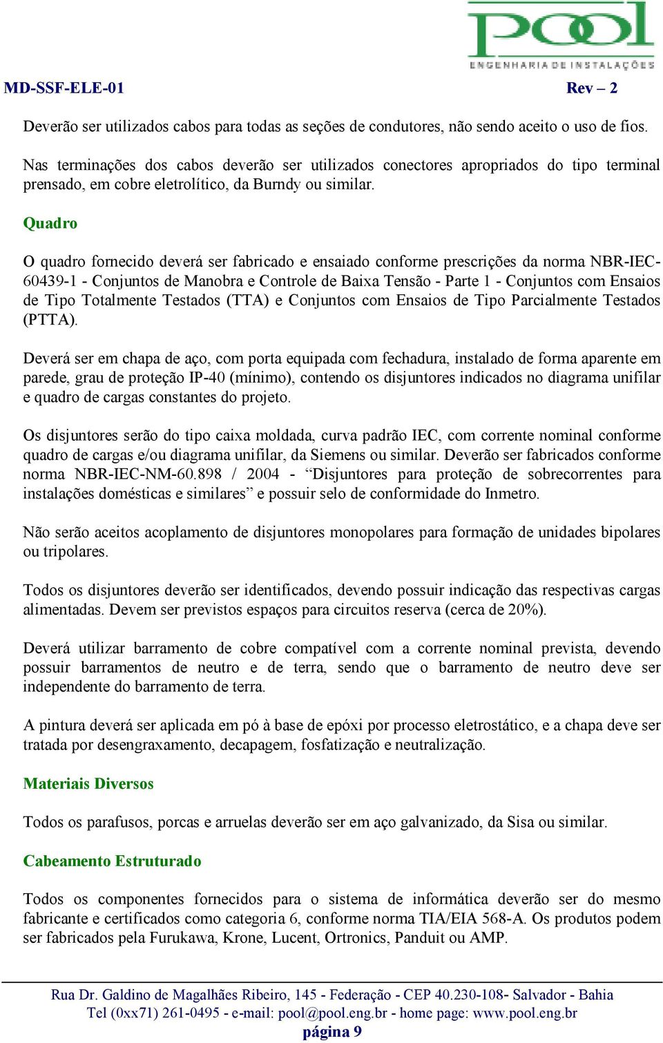 Quadro O quadro fornecido deverá ser fabricado e ensaiado conforme prescrições da norma NBR-IEC- 60439-1 - Conjuntos de Manobra e Controle de Baixa Tensão - Parte 1 - Conjuntos com Ensaios de Tipo