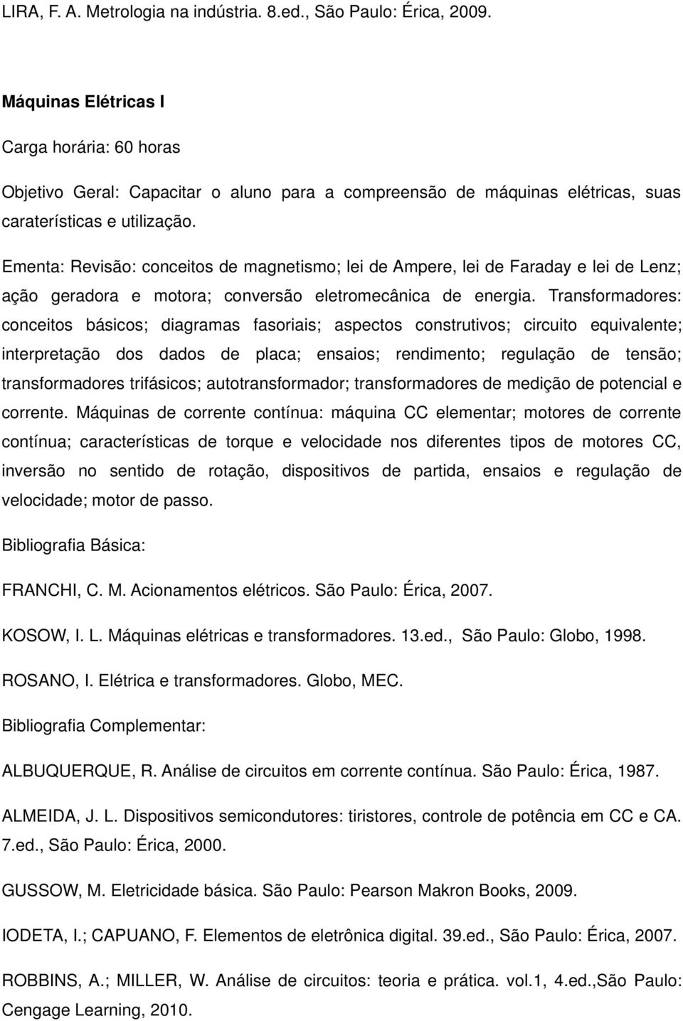 Transformadores: conceitos básicos; diagramas fasoriais; aspectos construtivos; circuito equivalente; interpretação dos dados de placa; ensaios; rendimento; regulação de tensão; transformadores