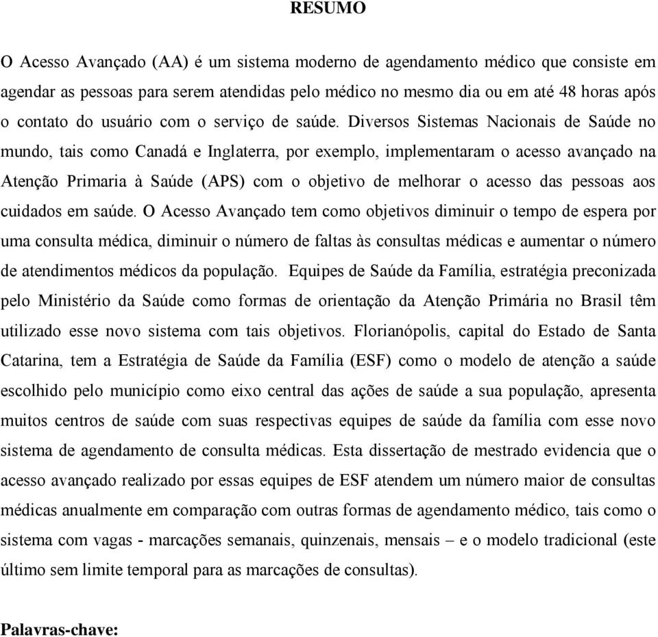 Diversos Sistemas Nacionais de Saúde no mundo, tais como Canadá e Inglaterra, por exemplo, implementaram o acesso avançado na Atenção Primaria à Saúde (APS) com o objetivo de melhorar o acesso das