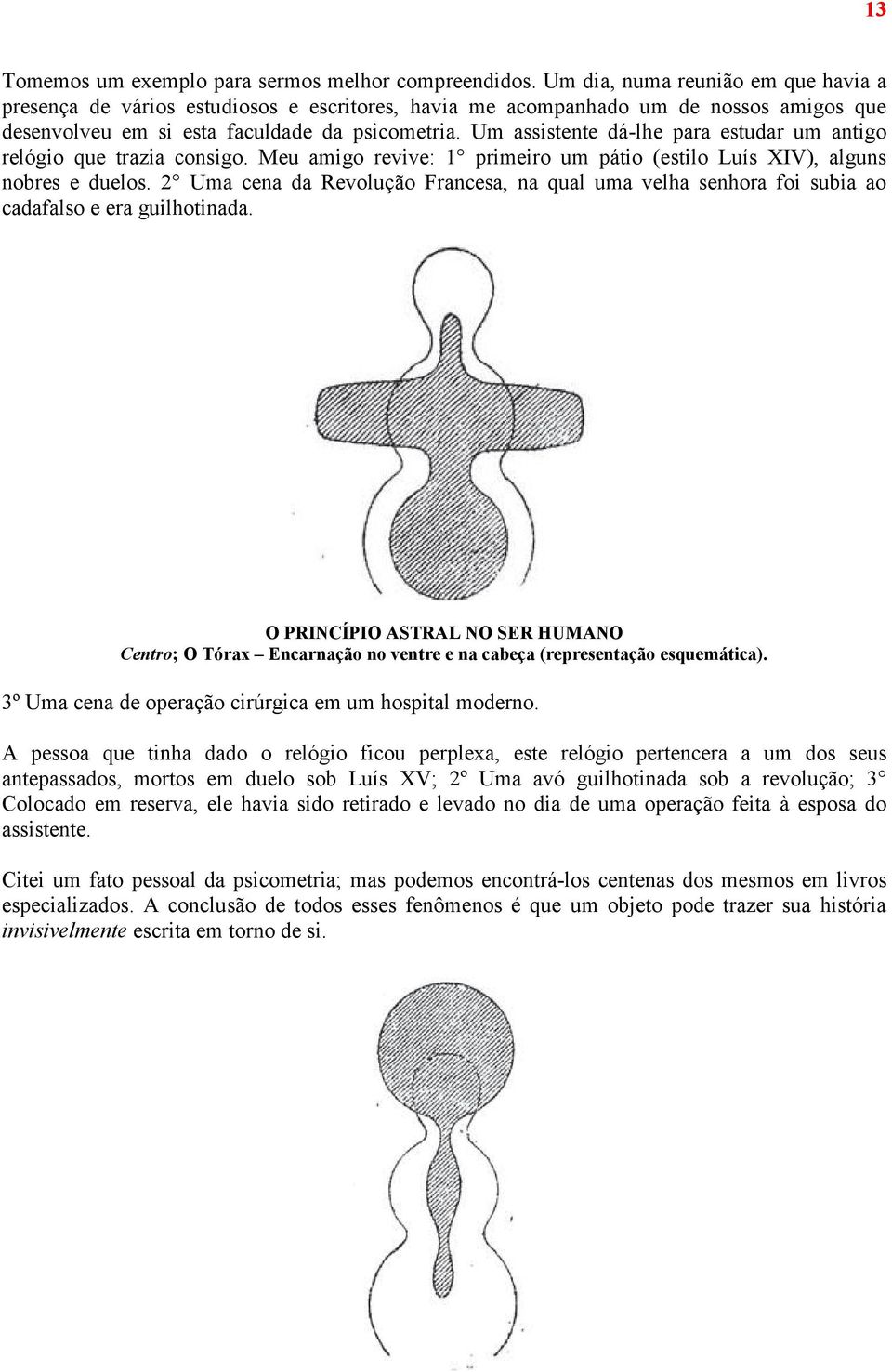 Um assistente dá-lhe para estudar um antigo relógio que trazia consigo. Meu amigo revive: 1 primeiro um pátio (estilo Luís XIV), alguns nobres e duelos.