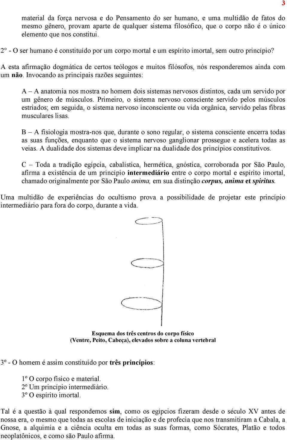 Invocando as principais razões seguintes: A A anatomia nos mostra no homem dois sistemas nervosos distintos, cada um servido por um gênero de músculos.