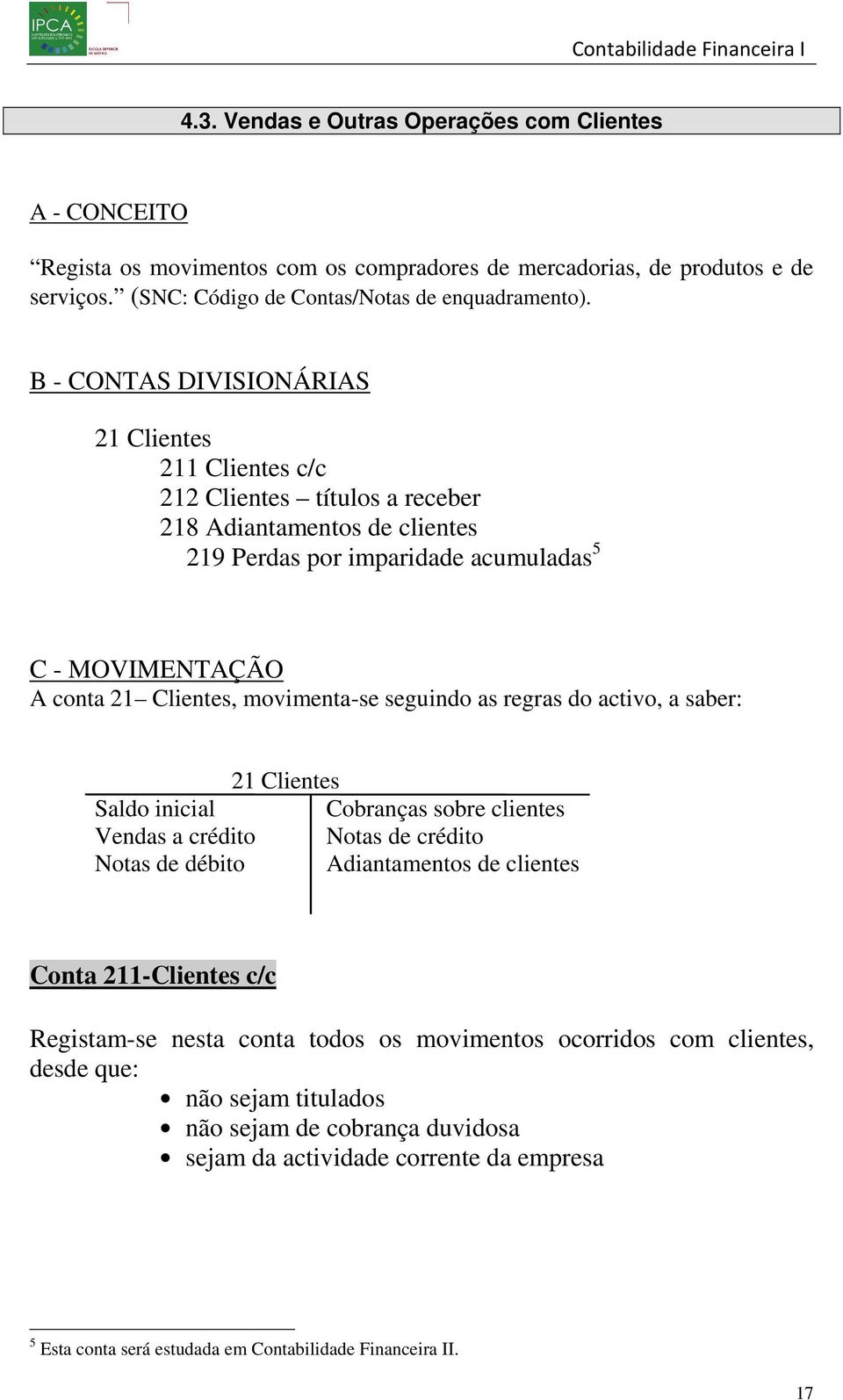 movimenta-se seguindo as regras do activo, a saber: 21 Clientes Saldo inicial Cobranças sobre clientes Vendas a crédito Notas de crédito Notas de débito Adiantamentos de clientes Conta 211-Clientes