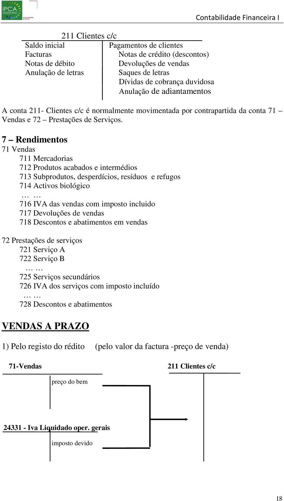 7 Rendimentos 71 Vendas 711 Mercadorias 712 Produtos acabados e intermédios 713 Subprodutos, desperdícios, resíduos e refugos 714 Activos biológico 716 IVA das vendas com imposto incluido 717