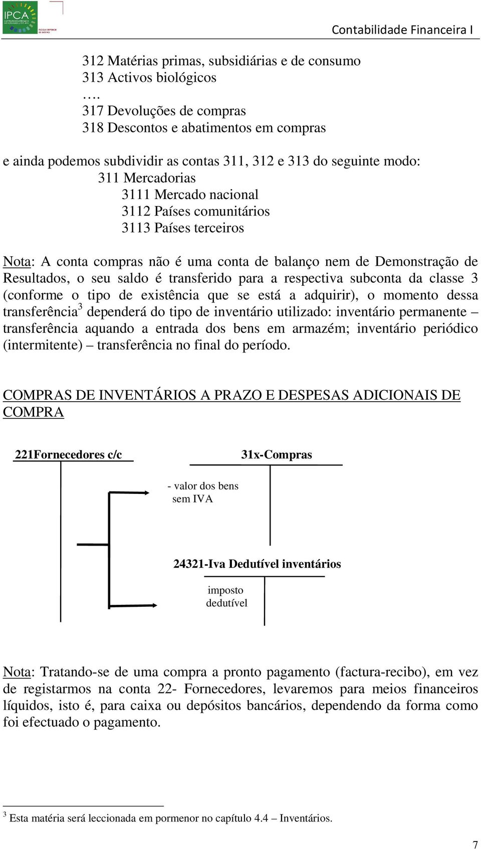 3112 Países comunitários 3113 Países terceiros Nota: A conta compras não é uma conta de balanço nem de Demonstração de Resultados, o seu saldo é transferido para a respectiva subconta da classe 3