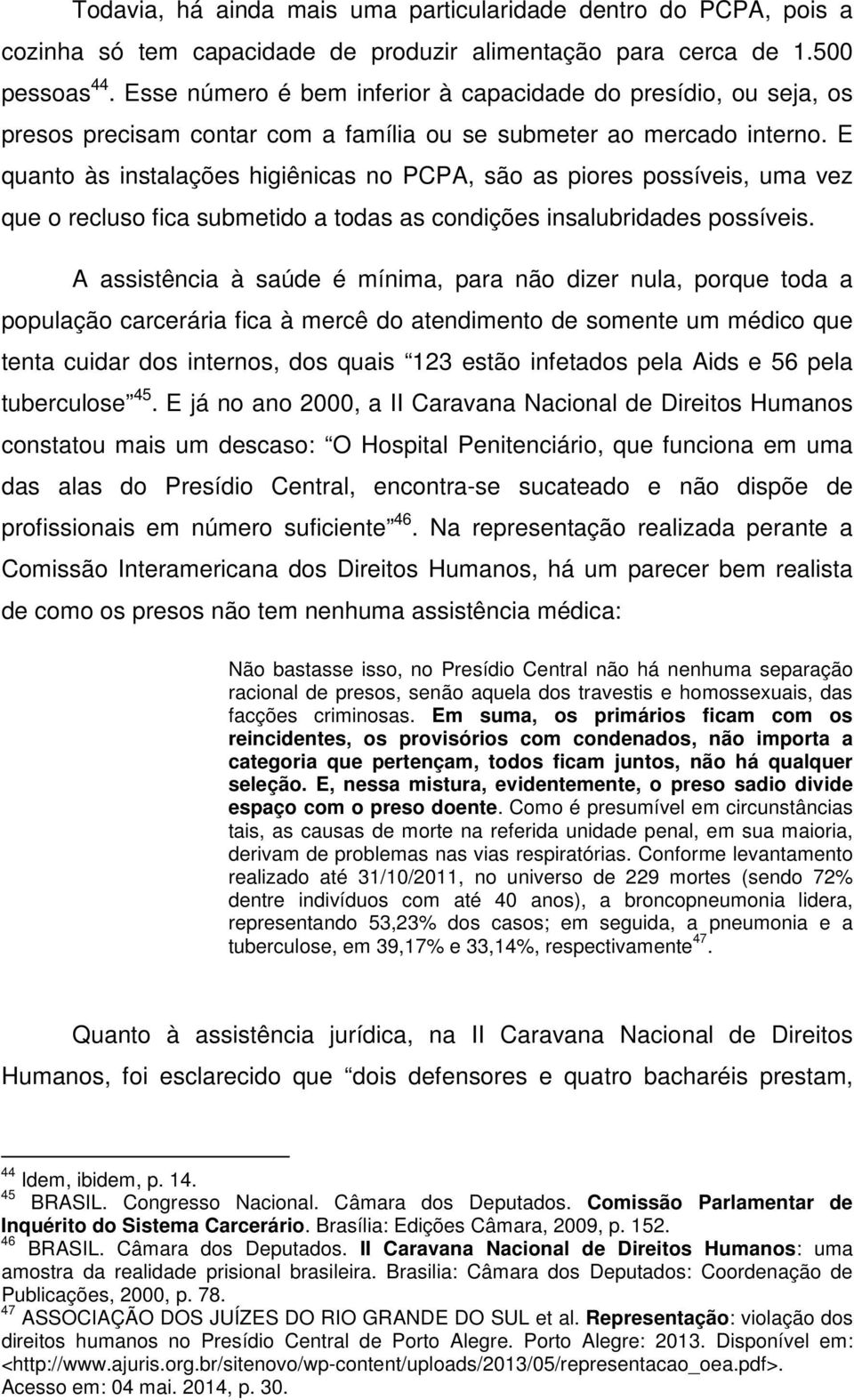 E quanto às instalações higiênicas no PCPA, são as piores possíveis, uma vez que o recluso fica submetido a todas as condições insalubridades possíveis.