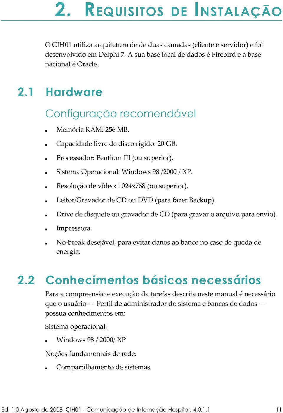 Resolução de vídeo: 1024x768 (ou superior). Leitor/Gravador de CD ou DVD (para fazer Backup). Drive de disquete ou gravador de CD (para gravar o arquivo para envio). Impressora.