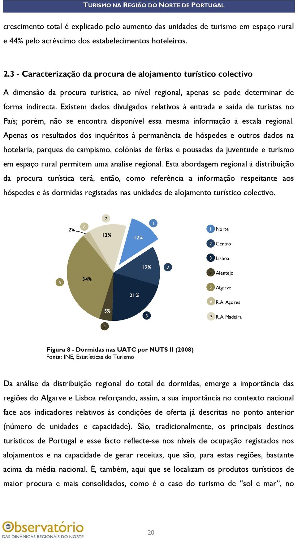 Existem dados divulgados relativos à entrada e saída de turistas no País; porém, não se encontra disponível essa mesma informação à escala regional.