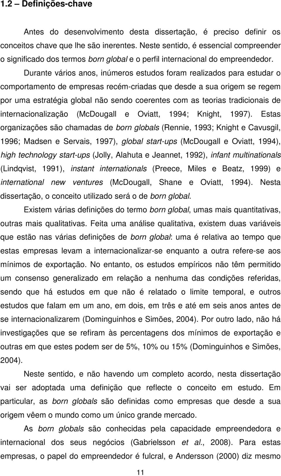 Durante vários anos, inúmeros estudos foram realizados para estudar o comportamento de empresas recém-criadas que desde a sua origem se regem por uma estratégia global não sendo coerentes com as